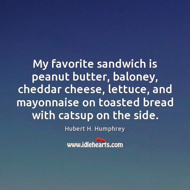 My favorite sandwich is peanut butter, baloney, cheddar cheese, lettuce, and mayonnaise Hubert H. Humphrey Picture Quote