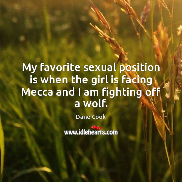My favorite sexual position is when the girl is facing Mecca and I am fighting off a wolf. Dane Cook Picture Quote