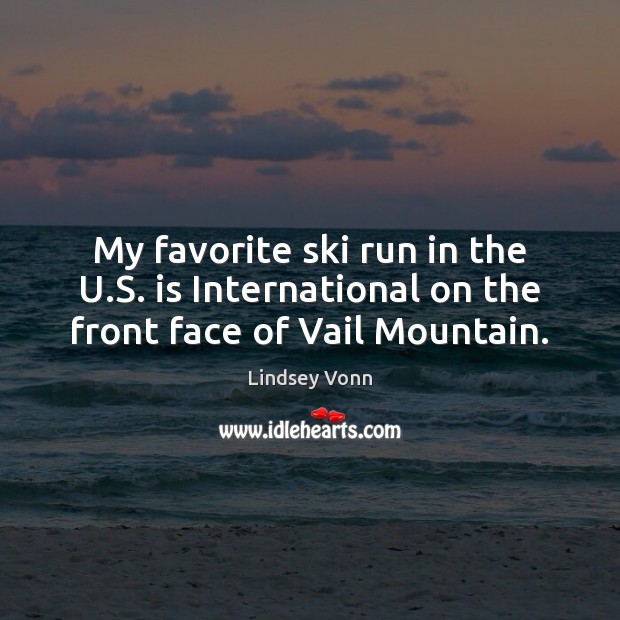 My favorite ski run in the U.S. is International on the front face of Vail Mountain. Lindsey Vonn Picture Quote