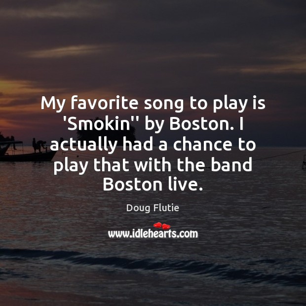 My favorite song to play is ‘Smokin” by Boston. I actually had Doug Flutie Picture Quote