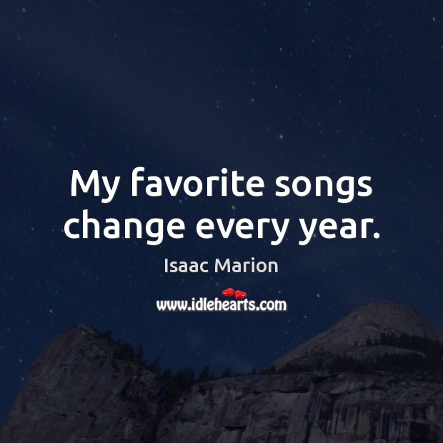 My favorite songs change every year. Isaac Marion Picture Quote