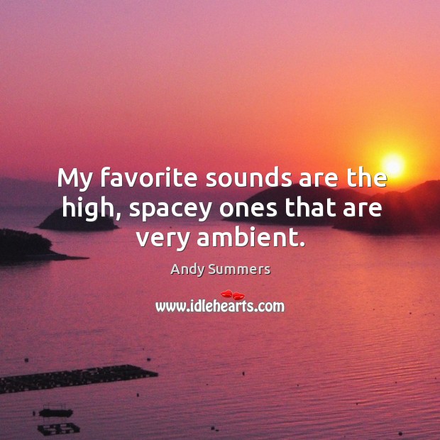 My favorite sounds are the high, spacey ones that are very ambient. Andy Summers Picture Quote