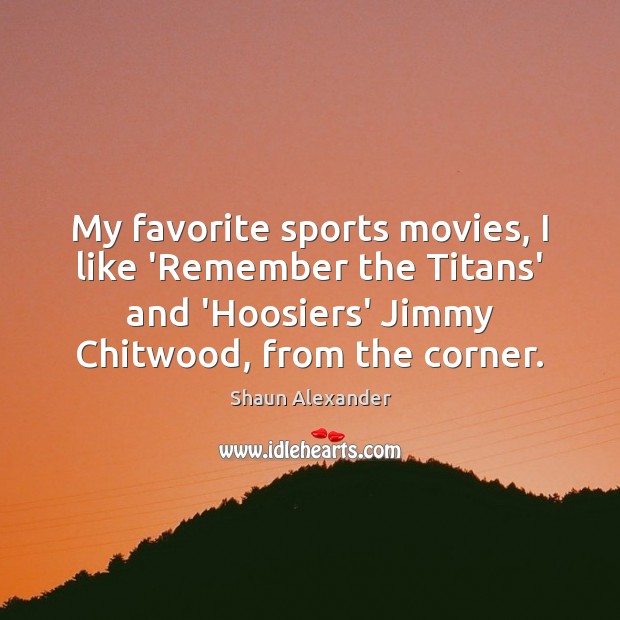 My favorite sports movies, I like ‘Remember the Titans’ and ‘Hoosiers’ Jimmy Shaun Alexander Picture Quote