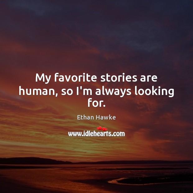 My favorite stories are human, so I’m always looking for. Ethan Hawke Picture Quote