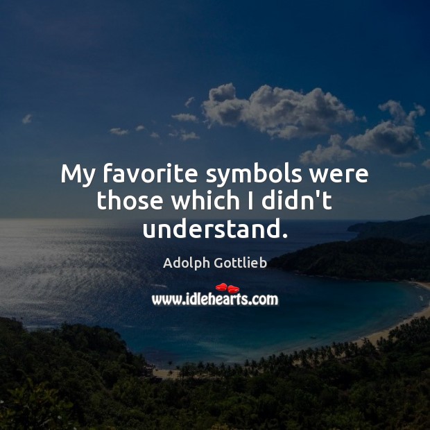 My favorite symbols were those which I didn’t understand. Adolph Gottlieb Picture Quote