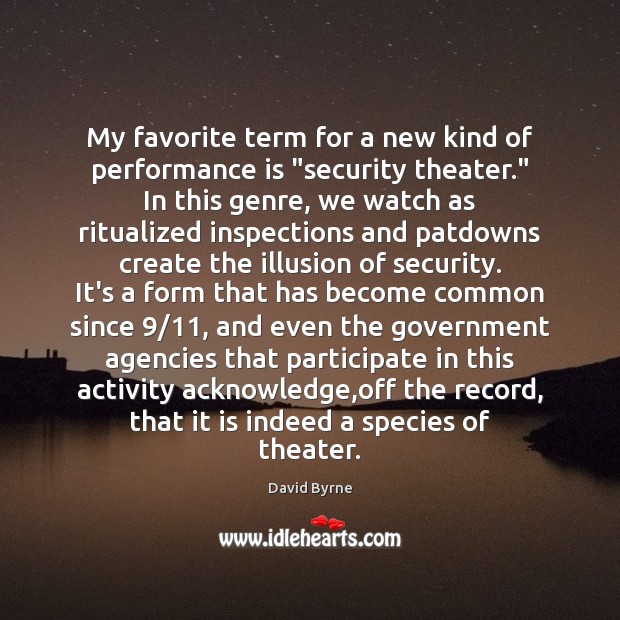 My favorite term for a new kind of performance is “security theater.” David Byrne Picture Quote