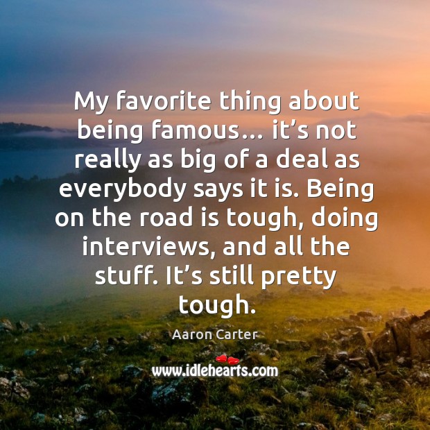 My favorite thing about being famous… it’s not really as big of a deal as everybody says it is. Aaron Carter Picture Quote