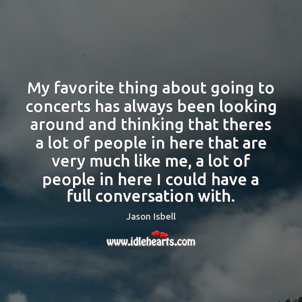 My favorite thing about going to concerts has always been looking around Jason Isbell Picture Quote