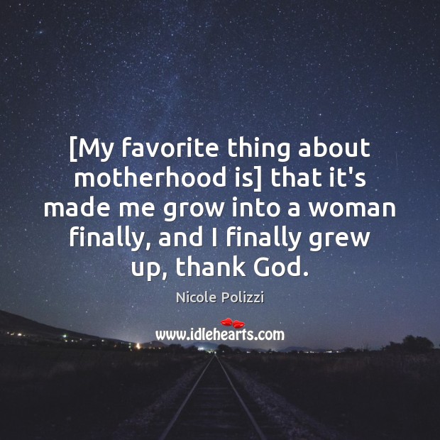 [My favorite thing about motherhood is] that it’s made me grow into Motherhood Quotes Image