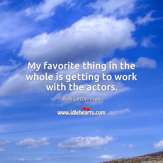 My favorite thing in the whole is getting to work with the actors. Rob Letterman Picture Quote