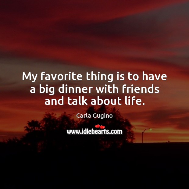 My favorite thing is to have a big dinner with friends and talk about life. Image