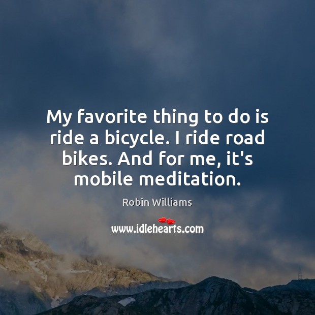 My favorite thing to do is ride a bicycle. I ride road Robin Williams Picture Quote