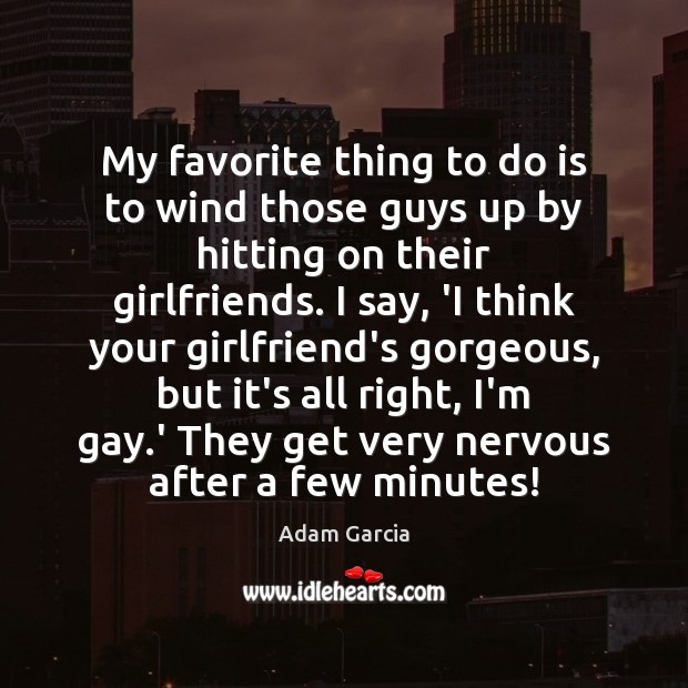 My favorite thing to do is to wind those guys up by Adam Garcia Picture Quote