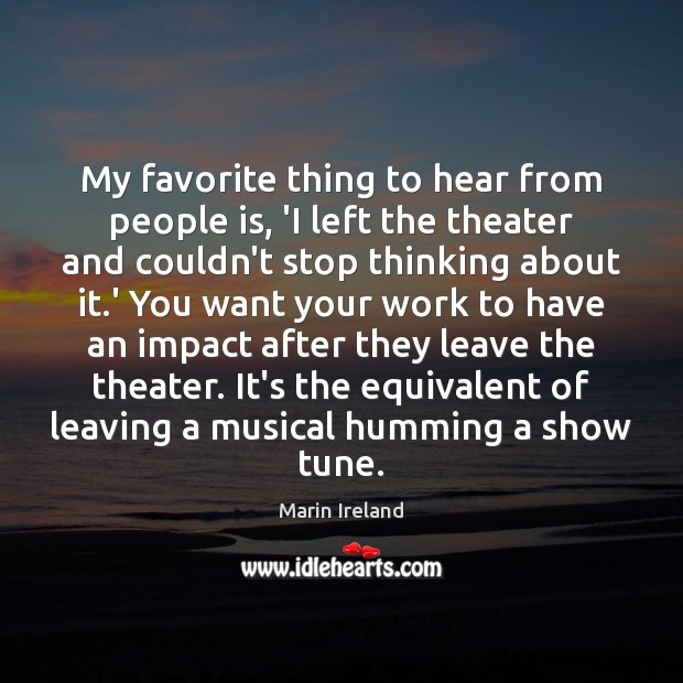 My favorite thing to hear from people is, ‘I left the theater Marin Ireland Picture Quote