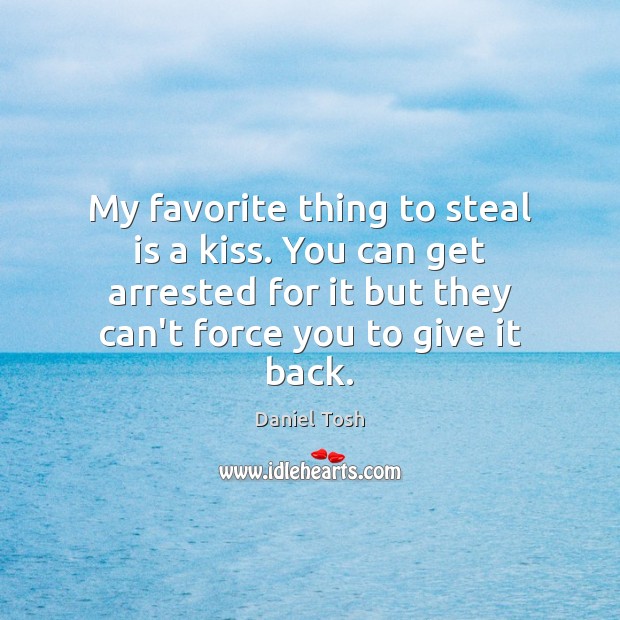My favorite thing to steal is a kiss. You can get arrested Image