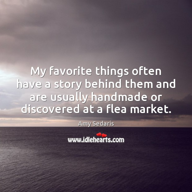 My favorite things often have a story behind them and are usually Amy Sedaris Picture Quote