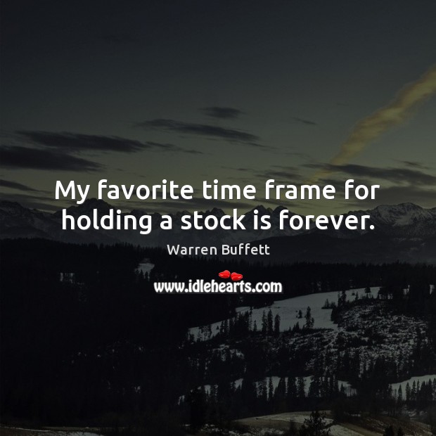 My favorite time frame for holding a stock is forever. Warren Buffett Picture Quote