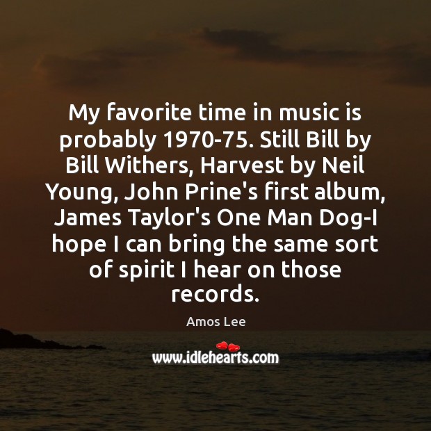 My favorite time in music is probably 1970-75. Still Bill by Bill Amos Lee Picture Quote