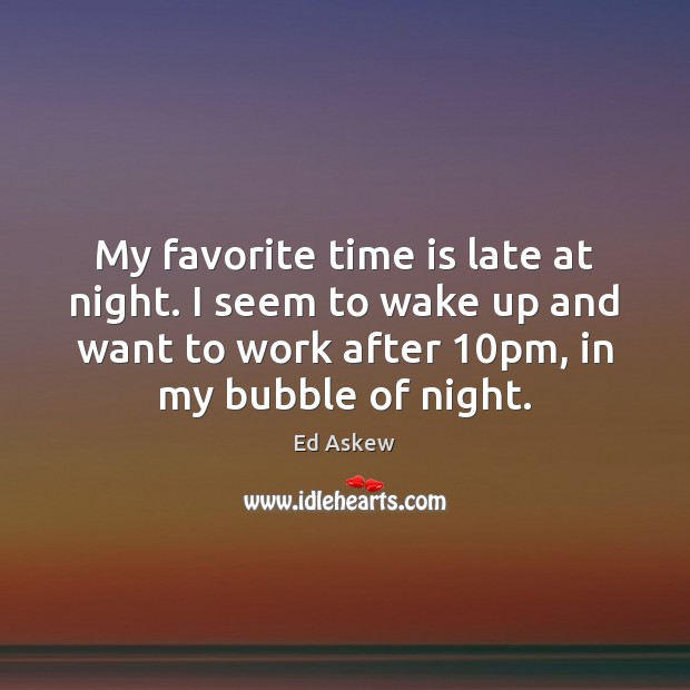 My favorite time is late at night. I seem to wake up Image