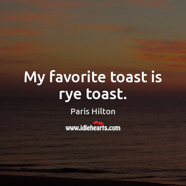 My favorite toast is rye toast. Paris Hilton Picture Quote