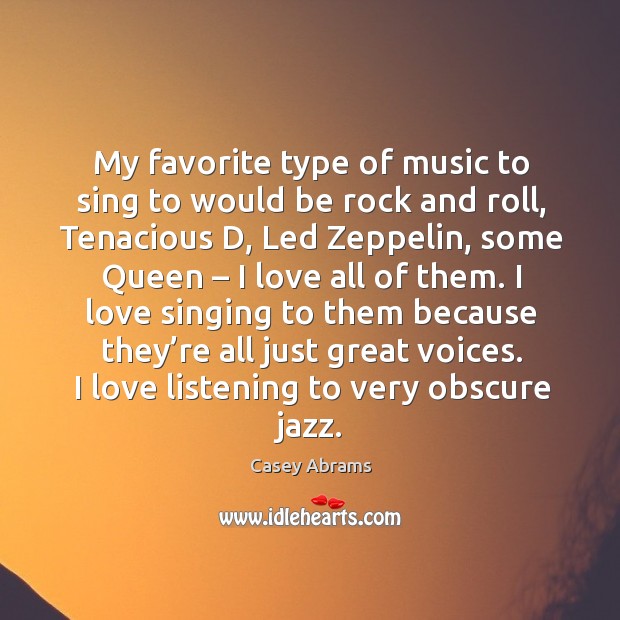 My favorite type of music to sing to would be rock and roll, tenacious d, led zeppelin Casey Abrams Picture Quote