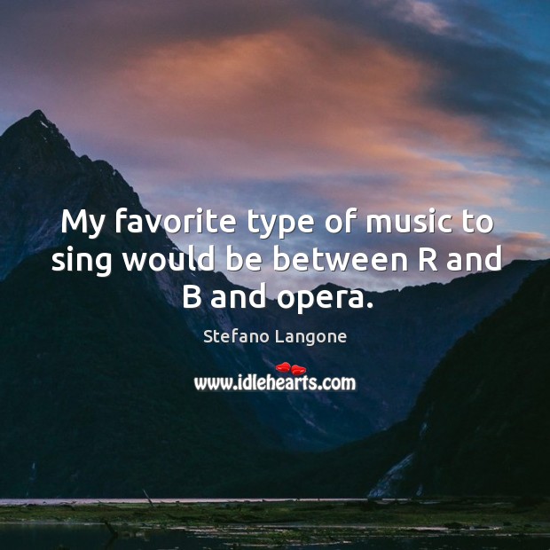 My favorite type of music to sing would be between r and b and opera. Stefano Langone Picture Quote