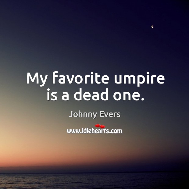 My favorite umpire is a dead one. Johnny Evers Picture Quote