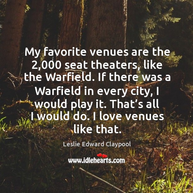 My favorite venues are the 2,000 seat theaters, like the warfield. Leslie Edward Claypool Picture Quote