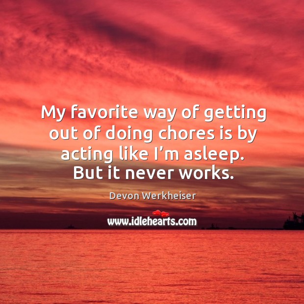 My favorite way of getting out of doing chores is by acting like I’m asleep. But it never works. Devon Werkheiser Picture Quote