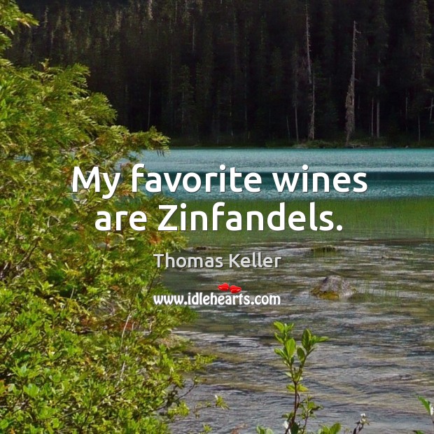 My favorite wines are zinfandels. Thomas Keller Picture Quote