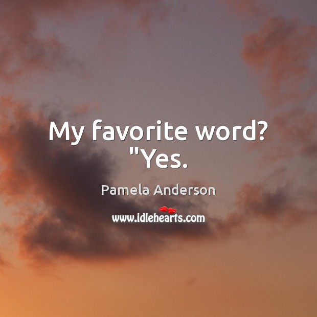 My favorite word? “Yes. Pamela Anderson Picture Quote