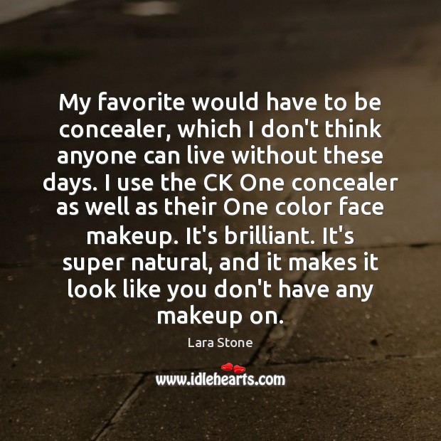 My favorite would have to be concealer, which I don’t think anyone Lara Stone Picture Quote