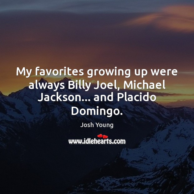 My favorites growing up were always Billy Joel, Michael Jackson… and Placido Domingo. Image