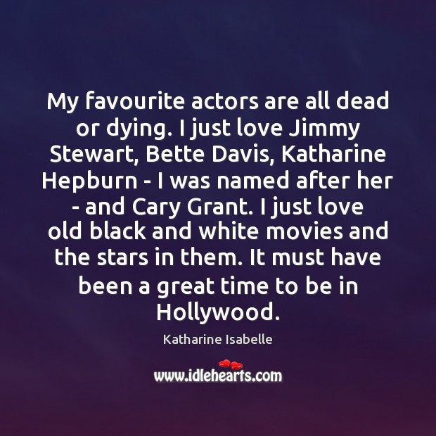 My favourite actors are all dead or dying. I just love Jimmy Katharine Isabelle Picture Quote