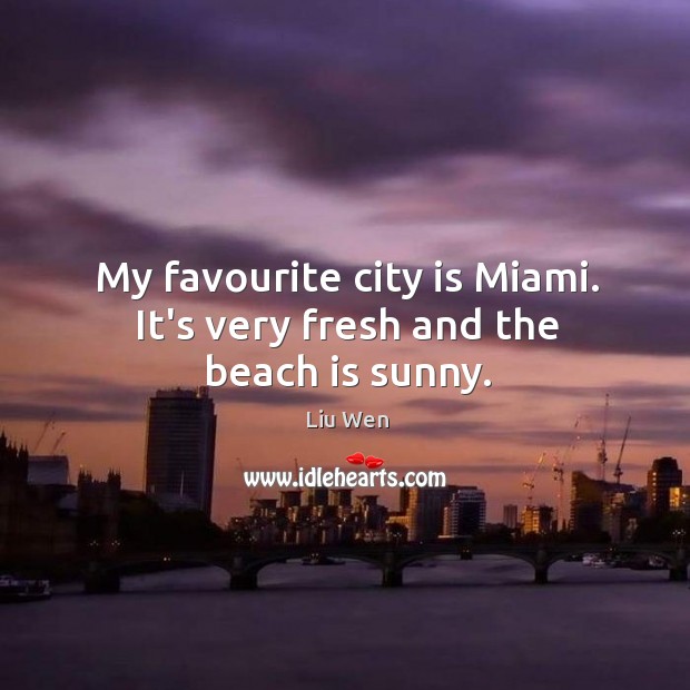 My favourite city is Miami. It’s very fresh and the beach is sunny. Liu Wen Picture Quote