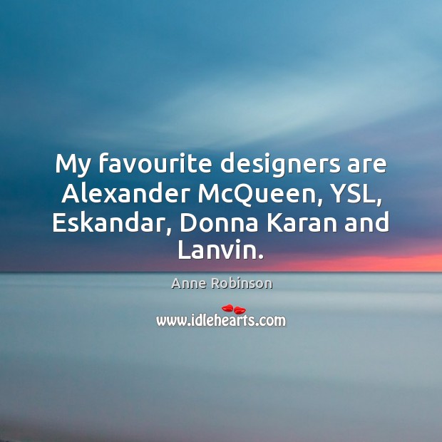 My favourite designers are Alexander McQueen, YSL, Eskandar, Donna Karan and Lanvin. Anne Robinson Picture Quote