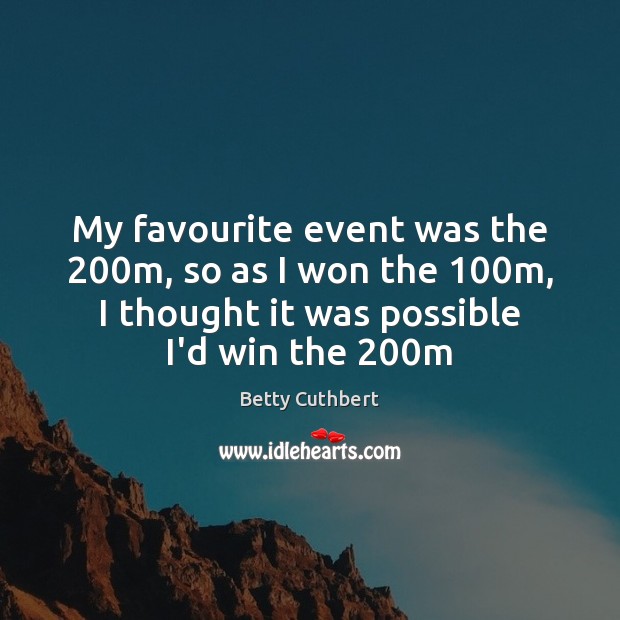 My favourite event was the 200m, so as I won the 100m, Betty Cuthbert Picture Quote