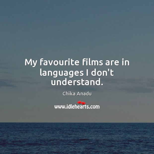 My favourite films are in languages I don’t understand. Chika Anadu Picture Quote