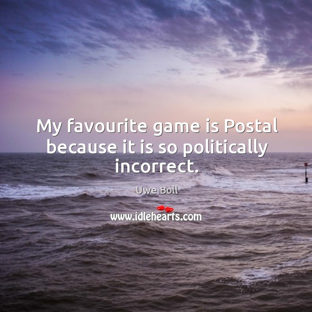 My favourite game is postal because it is so politically incorrect. Uwe Boll Picture Quote