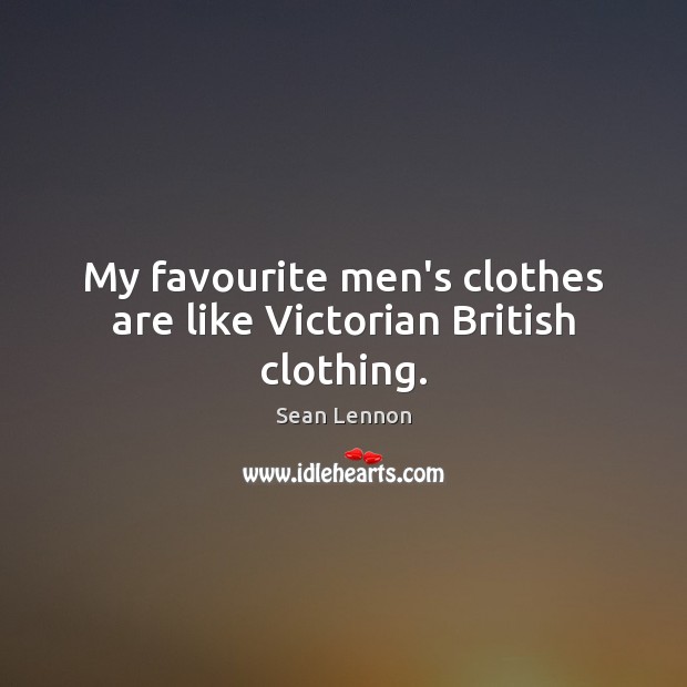My favourite men’s clothes are like Victorian British clothing. Sean Lennon Picture Quote