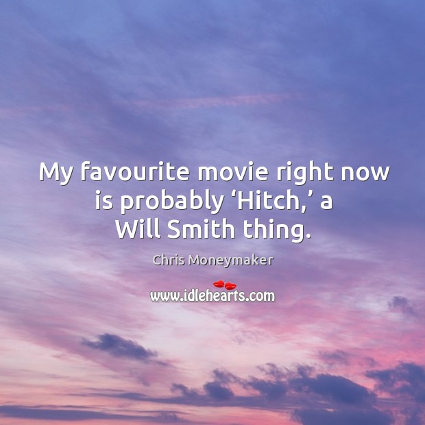 My favourite movie right now is probably ‘hitch,’ a will smith thing. Image