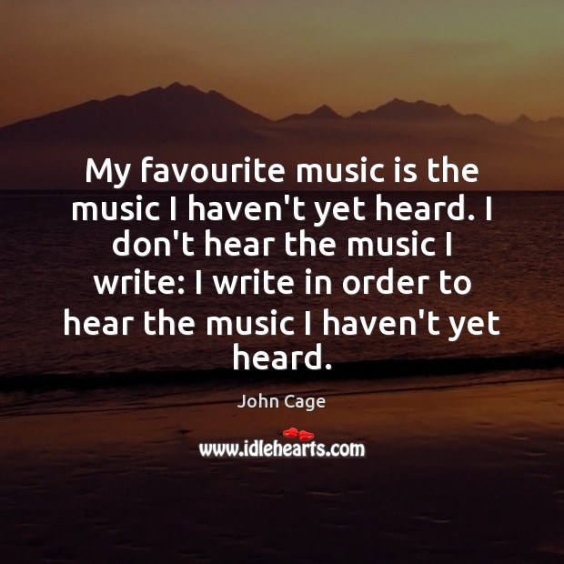 My favourite music is the music I haven’t yet heard. I don’t John Cage Picture Quote