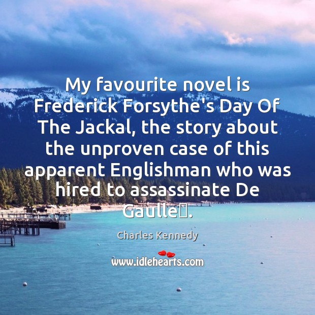 My favourite novel is Frederick Forsythe’s Day Of The Jackal, the story 