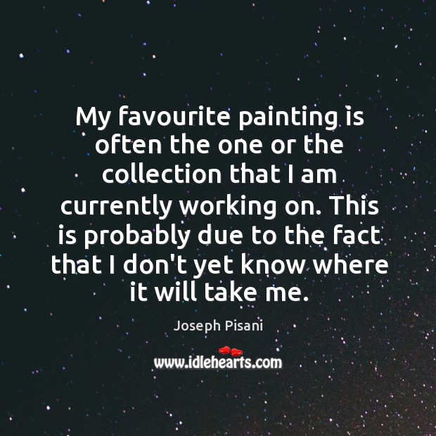 My favourite painting is often the one or the collection that I Joseph Pisani Picture Quote