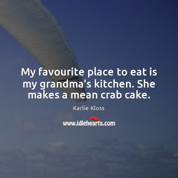 My favourite place to eat is my grandma’s kitchen. She makes a mean crab cake. Karlie Kloss Picture Quote
