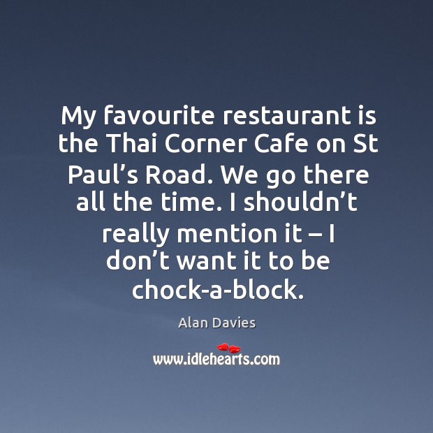 My favourite restaurant is the thai corner cafe on st paul’s road. We go there all the time. Alan Davies Picture Quote