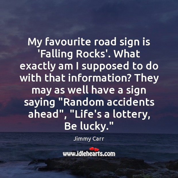 My favourite road sign is ‘Falling Rocks’. What exactly am I supposed Jimmy Carr Picture Quote