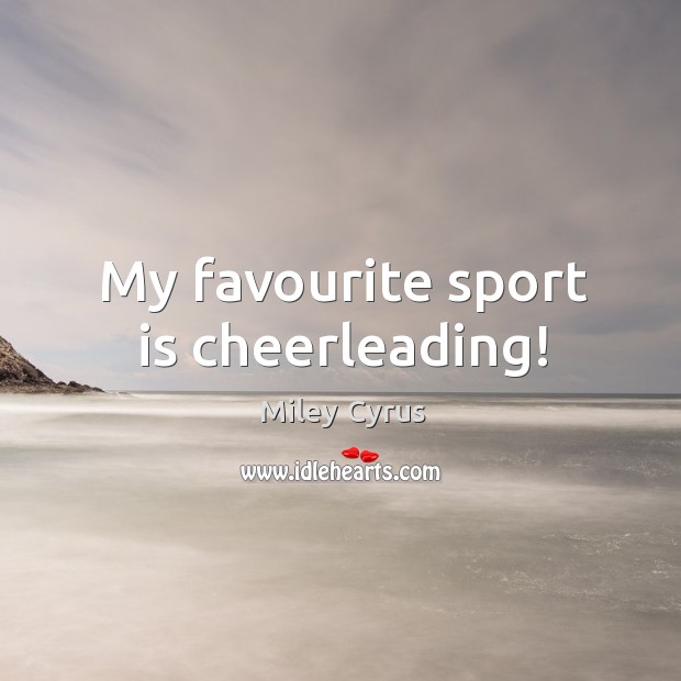 My favourite sport is cheerleading! Miley Cyrus Picture Quote