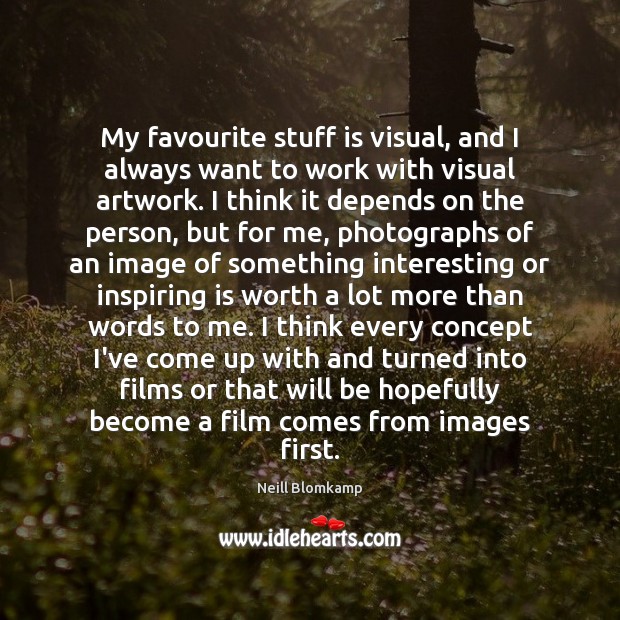 My favourite stuff is visual, and I always want to work with Neill Blomkamp Picture Quote