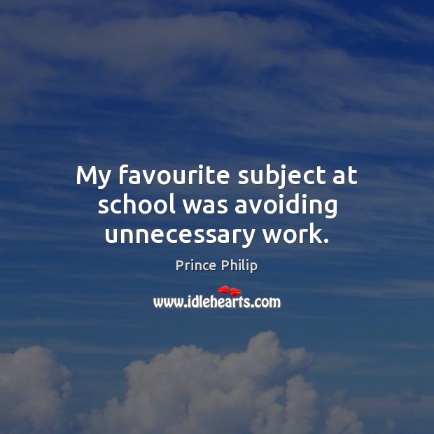 My favourite subject at school was avoiding unnecessary work. Prince Philip Picture Quote